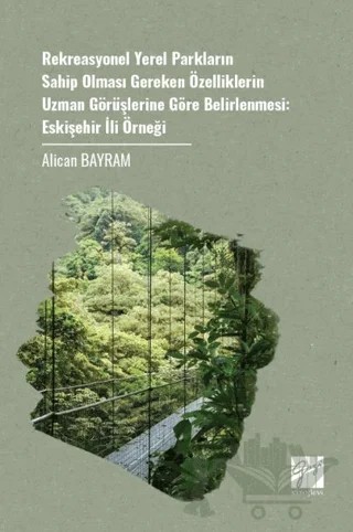 Rekreasyonel Yerel Parkların Sahip Olması Gereken Özelliklerin Uzman Görüşlerine Göre Belirlenmesi: Eskişehir İli Örneği – Alican Bayram – Gazi Kitabevi kitap kapağı