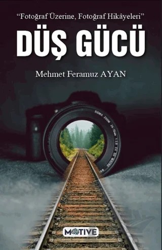 Düş Gücü - Fotoğraf Üzerine Fotoğraf Hikayeleri – Mehmet Feramuz Ayan – Motive Yayınları kitap kapağı