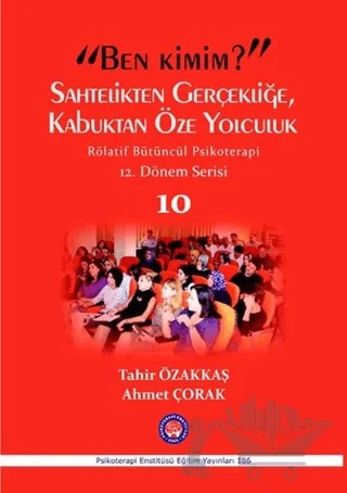 Ben Kimim? Sahtelikten Gerçekliğe, Kabuktan Öze Yolculuk / Röletif Bütüncül Psikoterapi 10 – Ahmet Çorak, Tahir Özakkaş – Psikoterapi Enstitüsü kitap kapağı