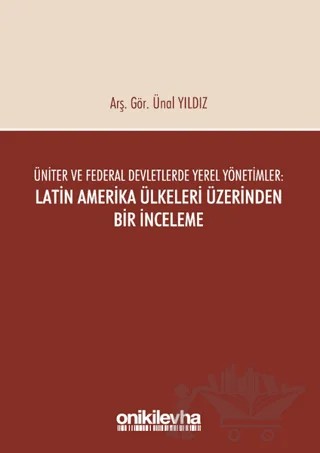 Üniter ve Federal Devletlerde Yerel Yönetimler: Latin Amerika Ülkeleri Üzerinden Bir İnceleme – Ünal Yıldız – On İki Levha Yayınları kitap kapağı