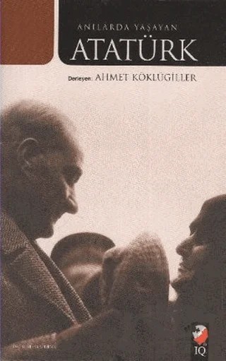 Anılarda Yaşayan Atatürk – Ahmet Köklügiller – IQ Kültür Sanat Yayıncılık kitap kapağı