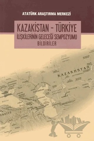 Kazakistan - Türkiye İlişkilerinin Geleceği Sempozyumu Bildiriler – Kolektif – Atatürk Araştırma Merkezi kitap kapağı