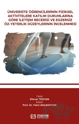 Üniversite Öğrencilerinin Fiziksel Aktivitelere Katılım Durumlarına Göre İletişim Becerisi Ve Egzersiz Öz-Yeterlik Düzeylerinin İncelenmesi – Efecan Tezcan – Efe Akademi Yayınları kitap kapağı