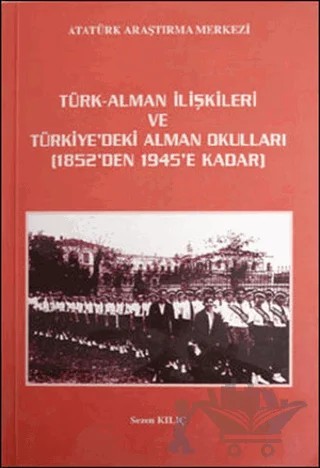 Türk - Alman İlişkileri ve Türkiye'deki Alman Okulları 1852'den 1945'e Kadar – Sezen Kılıç – Atatürk Araştırma Merkezi kitap kapağı