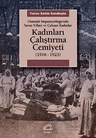 Kadınları Çalıştırma Cemiyeti 1916-1923 – Yavuz Selim Karakışla – İletişim Yayınevi kitap kapağı