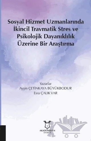 Sosyal Hizmet Uzmanlarında İkincil Travmatik Stres ve Psikolojik Dayanıklılık Üzerine Bir Araştırma – Ayşin Çetinkaya Büyükbodur, Esra Çalık Var – Akademisyen Kitabevi kitap kapağı