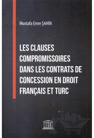 Les Clauses Compromissoires Dans Les Contrats De Concession En Droit Français Et Turc – Mustafa Emre Şahin – Legal Yayıncılık kitap kapağı