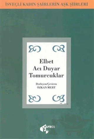 Elbet Acı Duyar Tomurcuklar İsveçli Kadın Şairlerin Aşk Şiirleri – Özkan Mert – Papirüs Yayınevi kitap kapağı