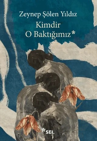 Kimdir O Baktığımız – Zeynep Şölen Yıldız – Sel Yayıncılık kitap kapağı