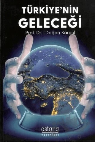 Türkiye'nin Geleceği – İ. Doğan Kargül – Astana Yayınları kitap kapağı