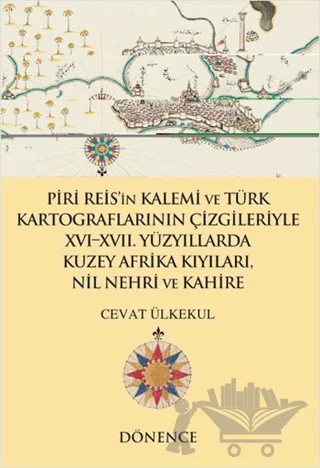 Piri Reis'in Kalemi ve Türk Kartograflarının Çizgileriyle 16-17. Yüzyıllarda Kuzey Afrika Kıyıları Nil Nehri ve Kahire – Cevat Ülkekul – Dönence Basım ve Yayın Hizmetleri kitap kapağı