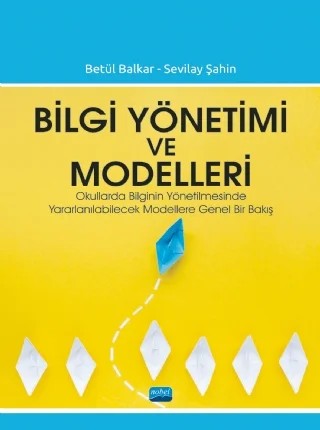 BİLGİ YÖNETİMİ VE MODELLERİ - Okullarda Bilginin Yönetilmesinde Yararlanılabilecek Modellere Genel Bir Bakış – Betül Balkar, Sevilay Şahin – Nobel Akademik Yayıncılık kitap kapağı