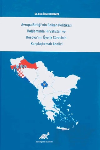 Avrupa Birliği'nin Balkan Politikası Bağlamında Hırvatistan ve Kosova'nın Üyelik Sürecinin Karşılaştırmalı Analizi – Esin Ömer Ulukaya – Paradigma Akademi Yayınları kitap kapağı