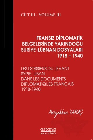 Fransız Diplomatik Belgelerinde Yakındoğu Suriye - Lübnan Dosyaları 1918 - 1940 Cilt 3 – Müzehher Yamaç – Astana Yayınları kitap kapağı