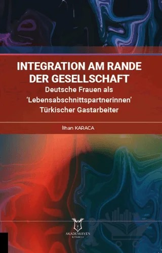 İntegration am Rande der Gesellschaft Deutsche Frauen als ‘Lebensabschnittspartnerinnen’ Türkischer Gastarbeiter – İlhan Karaca – Akademisyen Kitabevi kitap kapağı