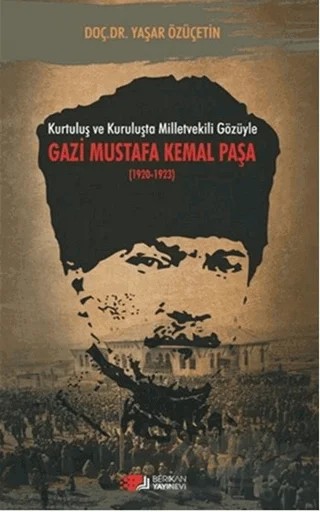Kurtuluş ve Kuruluşta Milletvekili Gözüyle Gazi Mustafa Kemal Paşa (1920-1923) – Yaşar Özüçetin – Berikan Yayınevi kitap kapağı