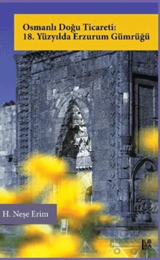 Osmanlı Doğu Ticareti: 18. Yüzyılda Erzurum Gümrüğü – H. Neşe Erim – Libra Yayınları kitap kapağı