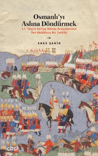 Osmanlı’yı Aslına Döndürmek / 17. Yüzyıl Geriye Dönüş Arayışlarının İbn Haldûncu Bir Tetkiki – Enes Şahin – Çizgi Kitabevi Yayınları kitap kapağı