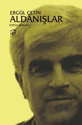 Aldanışlar - Toplu Şiirler 1 – Ergül Çetin – Kurgu Kültür Merkezi kitap kapağı