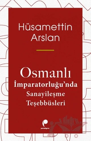 Osmanlı İmparatorluğu'nda Sanayileşme Teşebbüsleri – Hüsamettin Arslan – Paradigma Yayıncılık kitap kapağı