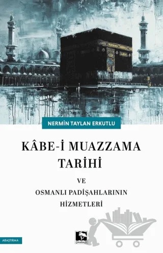 Kabe-i Muazzama Tarihi ve Osmanlı Padişahlarının Hizmetleri – Nermin Taylan Erkutlu – Çınaraltı Yayınları kitap kapağı