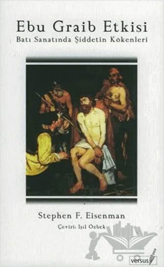 Ebu Graib Etkisi Batı Sanatında Şiddetin Kökenleri – Stephen F. Eisenman – Versus Kitap Yayınları kitap kapağı