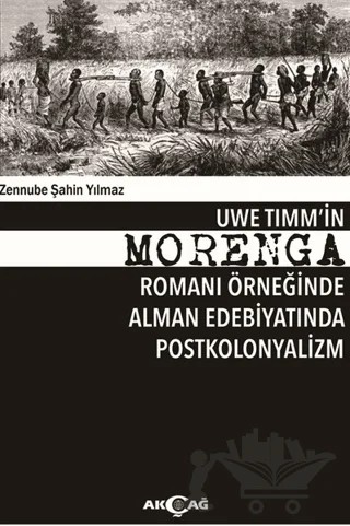 Uwe Timm'in Morenga Romanı Örneğinde Alman Edebiyatında Postkolonyalizm – Zennube Şahin Yılmaz – Akçağ Yayınları kitap kapağı