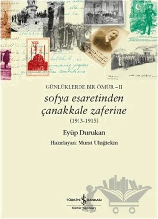 Günlüklerde Bir Ömür 2 - Sofya Esaretinden Çanakkale Zaferine (1913-1915) – Eyüp Durukan – İş Bankası Kültür Yayınları kitap kapağı