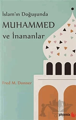 İslam’ın Doğuşunda Muhammed ve İnananlar – Fred M. Donner – Phoenix Yayınevi kitap kapağı