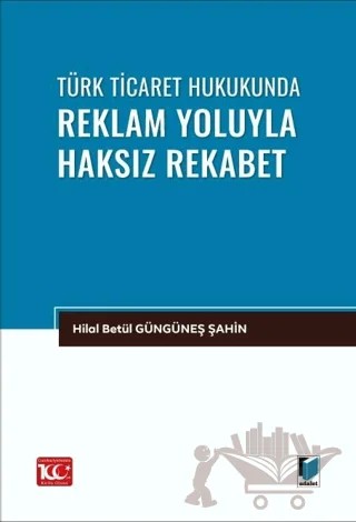 Türk Ticaret Hukukunda Reklam Yoluyla Haksız Rekabet – Hilal Betül Güngüneş Şahin – Adalet Yayınevi kitap kapağı