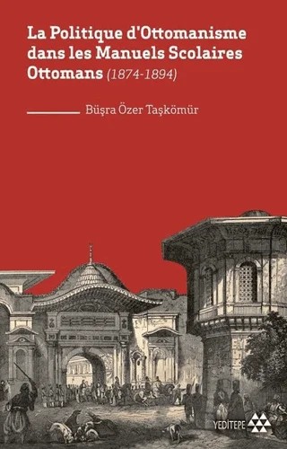 La Politique D'ottomanisme Dans Les Manuels Scolaires Ottomans (1874-1894) – Büşra Özer Taşkömür – Yeditepe Yayınevi kitap kapağı