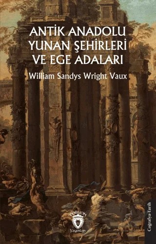 Antik Anadolu - Yunan Şehirleri ve Ege Adaları – William Sandys, Wright Vaux – Dorlion Yayınları kitap kapağı