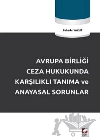 Avrupa Birliği Ceza Hukukunda Karşılıklı Tanıma ve Anayasal Sorunlar – Bahadır Yakut – Seçkin Yayıncılık kitap kapağı