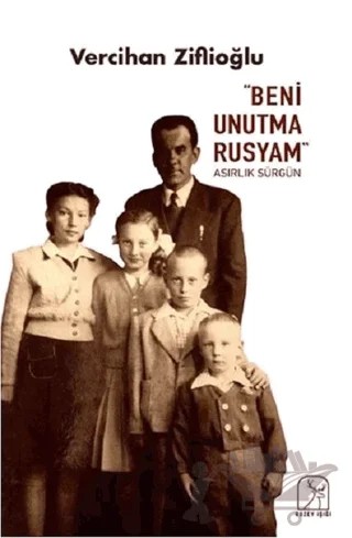 "Beni Unutma Rusyam" Asırlık Sürgün – Vercihan Ziflioğlu – Kuzey Işığı Yayınları kitap kapağı