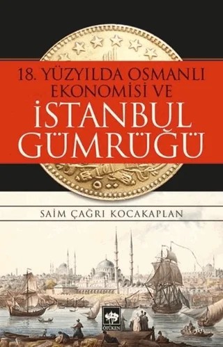 18. Yüzyılda Osmanlı Ekonomisi ve İstanbul Gümrüğü – Saim Çağrı Kocakaplan – Ötüken Neşriyat kitap kapağı