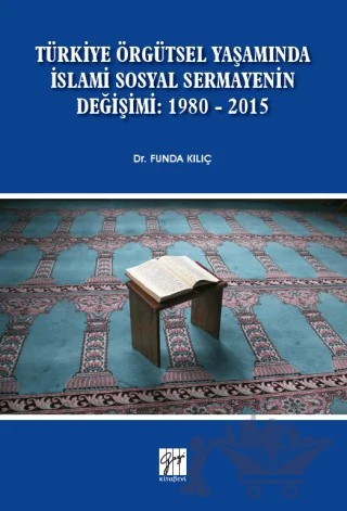 Türkiye Örgütsel Yaşamında İslami Sosyal Sermayenin Değişimi: 1980 - 2015 – Funda Kılıç – Gazi Kitabevi kitap kapağı