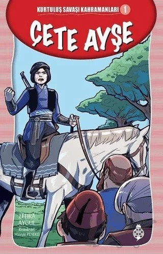 Çete Ayşe - Kurtuluş Savaşı Kahramanları - 1 – Zehra Aygül – Uğurböceği Yayınları kitap kapağı