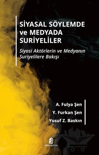 Siyasal Söylemde ve Medyada Suriyeliler – A. Fulya Şen, Y. Furkan Şen, Yusuf Z. Baskın – Kilit Yayınevi kitap kapağı