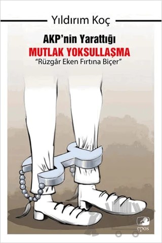 AKP'nin Yarattığı Mutlak Yoksullaşma - Rüzgar Eken Fırtına Biçer – Yıldırım Koç – Epos Yayınları kitap kapağı