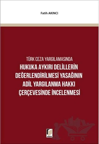 Hukuka Aykırı Delillerin Değerlendirilmesi Yasağının Adil Yargılanma Hakkı Çerçevesinde İncelenmesi – Fatih Akıncı – Adalet Yayınevi kitap kapağı