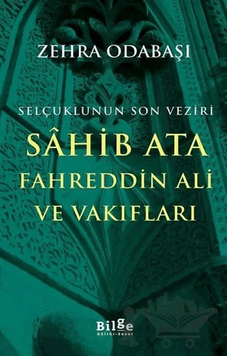 Selçuklunun Son Veziri Sahib Ata Fahreddin Ali ve Vakıfları – Zehra Odabaşı – Bilge Kültür Sanat kitap kapağı