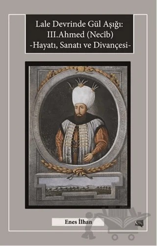 Lale Devrinde Gül Aşığı: 3. Ahmed (Necib) Hayatı Sanatı ve Divançesi – Enes İlhan – Gece Kitaplığı kitap kapağı