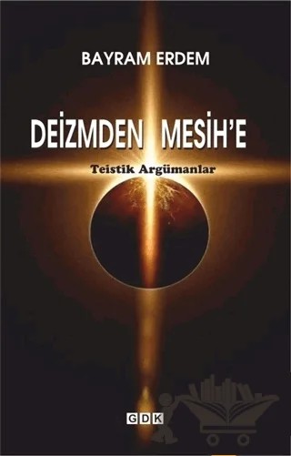Deizmden Mesih’e - Teistik Argümanlar – Bayram Erdem – GDK Yayınları kitap kapağı