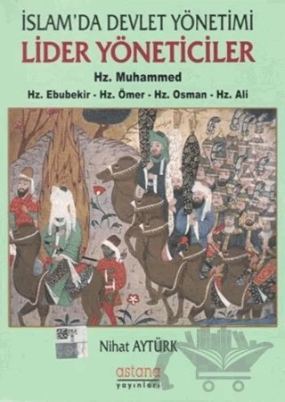 İslam'da Devlet Yönetimi Lider Yöneticiler Hz. Muhammed - Hz. Ebubekir - Hz. Ömer - Hz. Osman - Hz. Ali – Nihat Aytürk – Astana Yayınları kitap kapağı