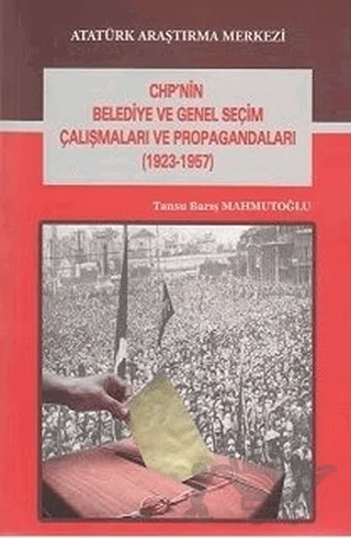 CHP'nin Belediye ve Genel Seçim Çalışmaları ve Propagandaları (1923-1957) – Tansu Barış Mahmutoğlu – Atatürk Araştırma Merkezi kitap kapağı