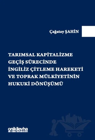 Tarımsal Kapitalizme Geçiş Sürecinde İngiliz Çitleme Hareketi ve Toprak Mülkiyetinin Hukuki Dönüşümü – Çağatay Şahin – On İki Levha Yayınları kitap kapağı
