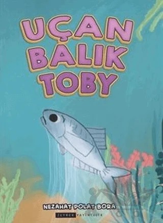 Uçan Balık Toby – Nezahat Polat Bora – Zeyrek Yayıncılık kitap kapağı