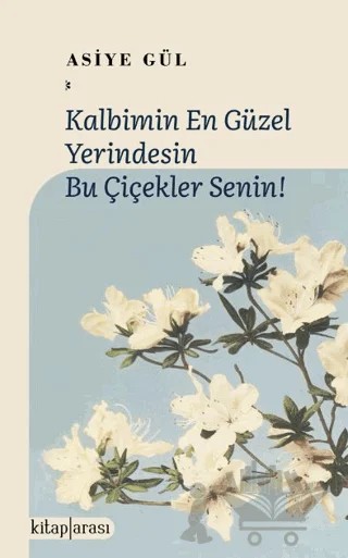 Kalbimin En Güzel Yerindesin Bu Çiçekler Senin! – Asiye Gül – Kitap Arası kitap kapağı