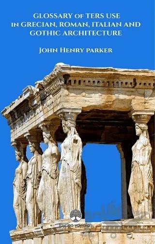 Glossary Of Term Use in Grecıan, Roman, Ita-lian And Gothic Archiıtecture – John Henry Parker – Myrina Yayınları kitap kapağı