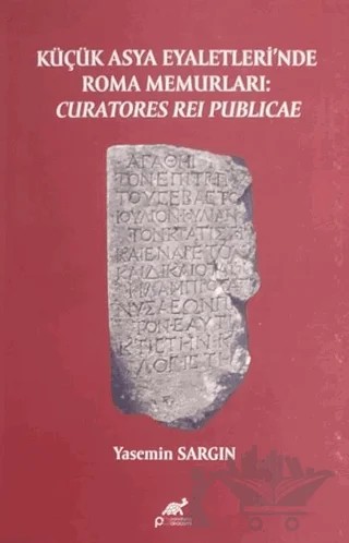 Küçük Asya Eyaletleri’nde Roma Memurlari: Curatores Rei Publicae – Yasemin Sargın – Paradigma Akademi Yayınları kitap kapağı
